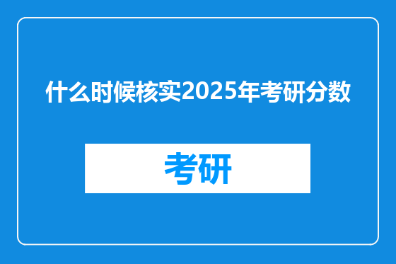 什么时候核实2025年考研分数