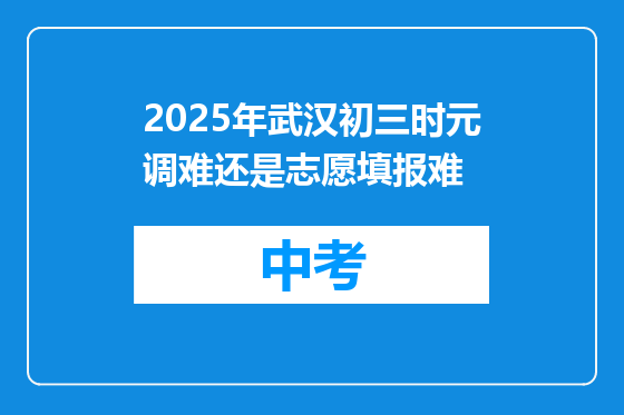 2025年武汉初三时元调难还是志愿填报难
