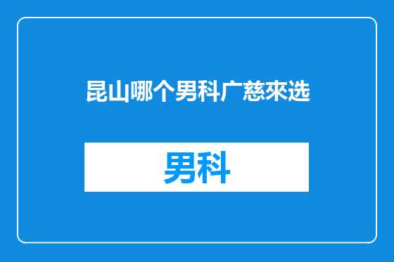 昆山哪个男科广慈來选