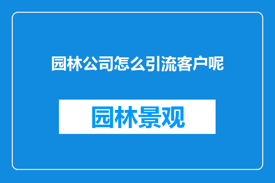 园林公司怎么引流客户呢
