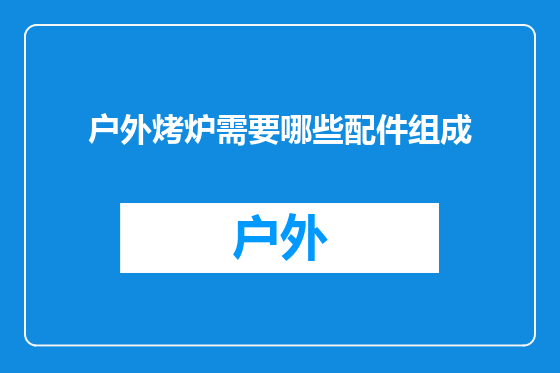 户外烤炉需要哪些配件组成