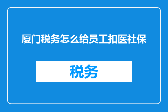 厦门税务怎么给员工扣医社保