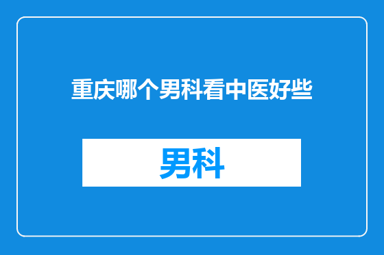 重庆哪个男科看中医好些
