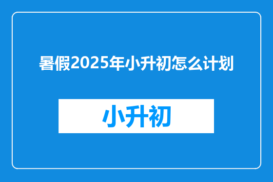 暑假2025年小升初怎么计划