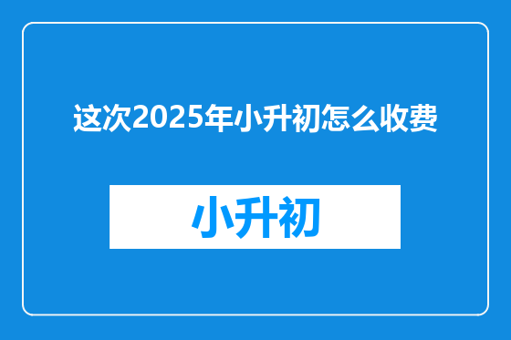 这次2025年小升初怎么收费