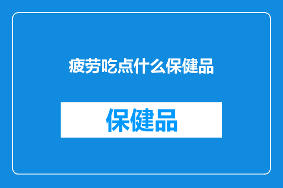 疲劳吃点什么保健品