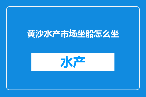 黄沙水产市场坐船怎么坐