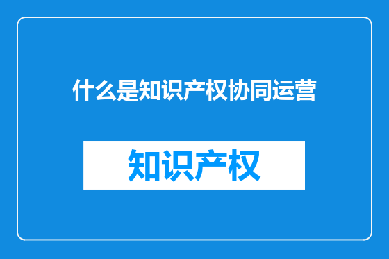 什么是知识产权协同运营