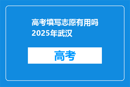 高考填写志愿有用吗2025年武汉