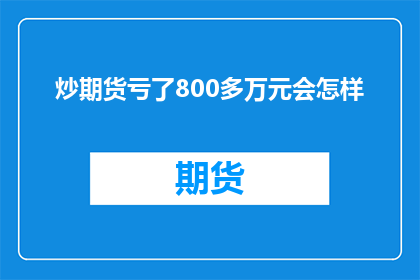 炒期货亏了800多万元会怎样