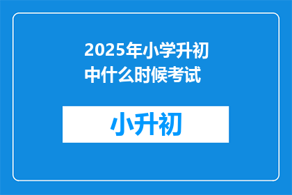 2025年小学升初中什么时候考试