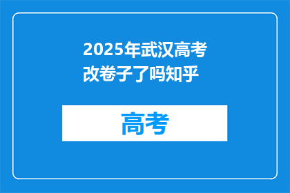 2025年武汉高考改卷子了吗知乎