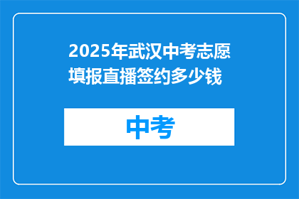 2025年武汉中考志愿填报直播签约多少钱