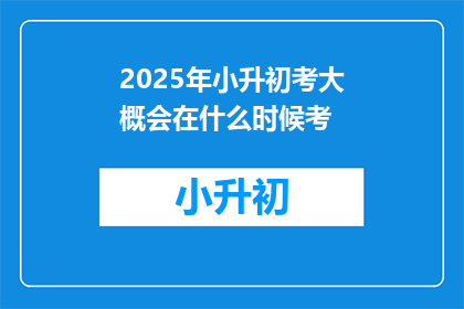 2025年小升初考大概会在什么时候考