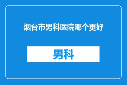 烟台市男科医院哪个更好
