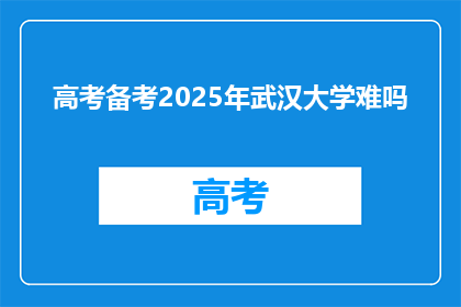 高考备考2025年武汉大学难吗