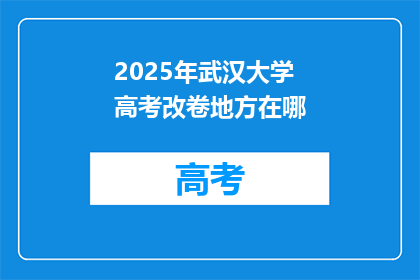 2025年武汉大学高考改卷地方在哪