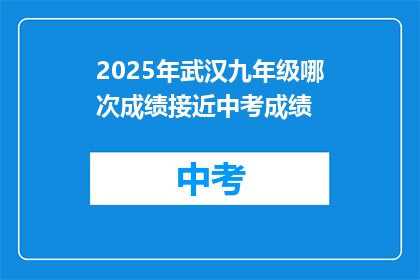 2025年武汉九年级哪次成绩接近中考成绩