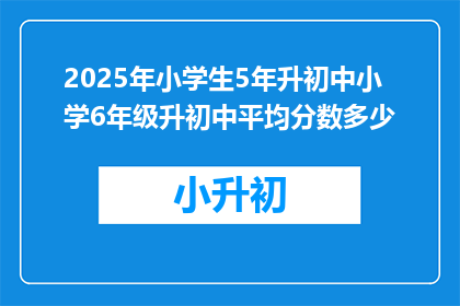 2025年小学生5年升初中小学6年级升初中平均分数多少