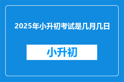 2025年小升初考试是几月几日