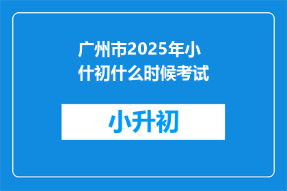 广州市2025年小什初什么时候考试