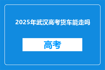 2025年武汉高考货车能走吗