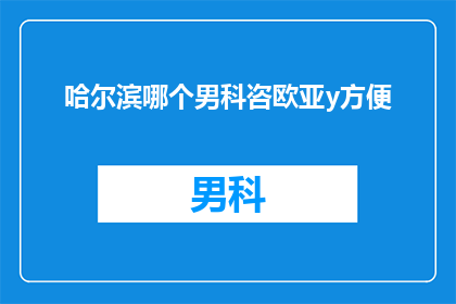 哈尔滨哪个男科咨欧亚y方便
