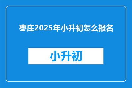 枣庄2025年小升初怎么报名