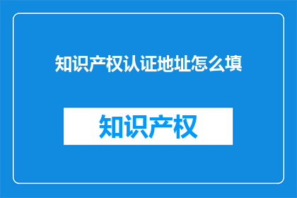 知识产权认证地址怎么填