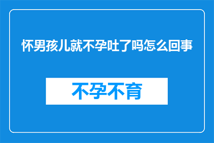 怀男孩儿就不孕吐了吗怎么回事