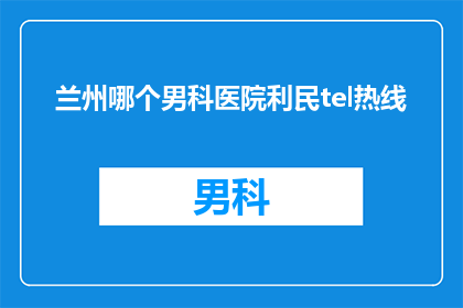 兰州哪个男科医院利民tel热线