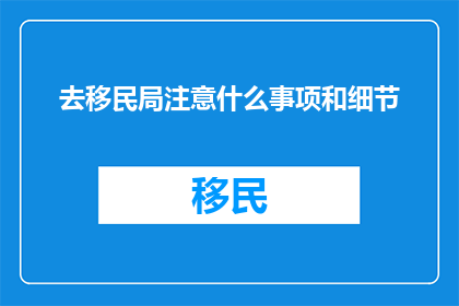 去移民局注意什么事项和细节