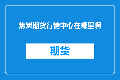 焦炭期货行情中心在哪里啊