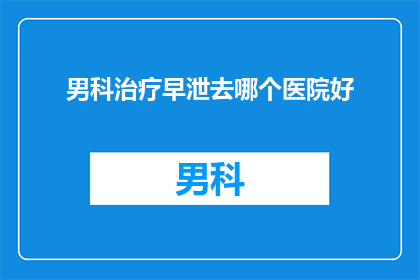 男科治疗早泄去哪个医院好