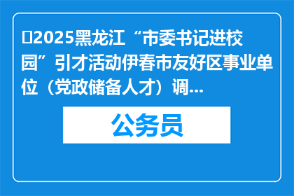 ‌2025黑龙江“市委书记进校园”引才活动伊春市友好区事业单位（党政储备人才）调剂公告