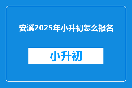 安溪2025年小升初怎么报名