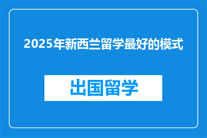 2025年新西兰留学最好的模式