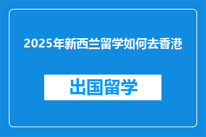 2025年新西兰留学如何去香港