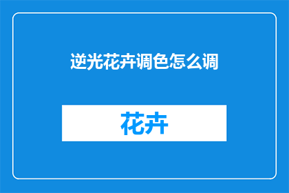 逆光花卉调色怎么调