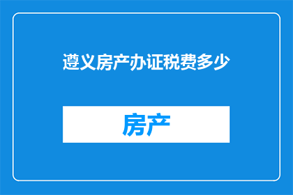 遵义房产办证税费多少