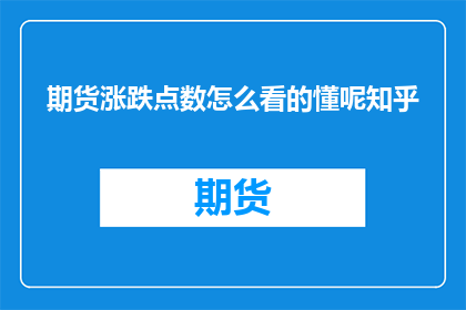 期货涨跌点数怎么看的懂呢知乎
