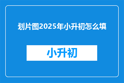 划片图2025年小升初怎么填