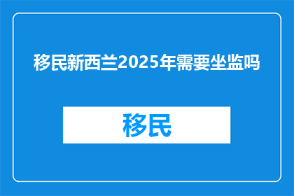 移民新西兰2025年需要坐监吗