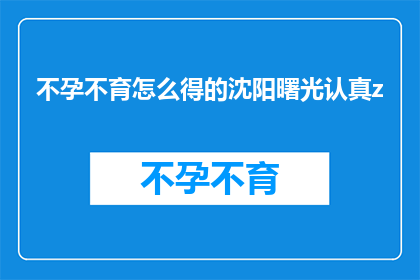 不孕不育怎么得的沈阳曙光认真z