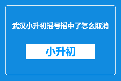 武汉小升初摇号摇中了怎么取消