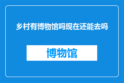 乡村有博物馆吗现在还能去吗