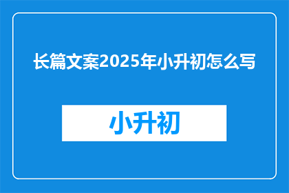 长篇文案2025年小升初怎么写