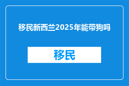 移民新西兰2025年能带狗吗
