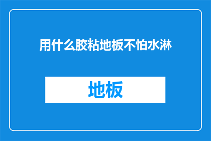 用什么胶粘地板不怕水淋