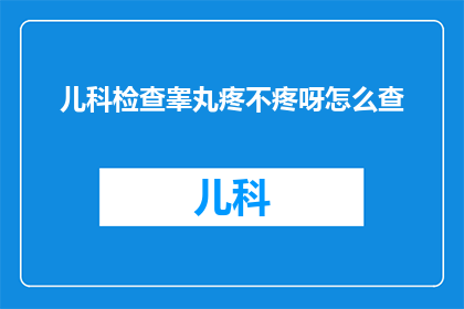 儿科检查睾丸疼不疼呀怎么查